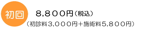 初回料金8,800円(初診料3,000円＋施術料5,800円)