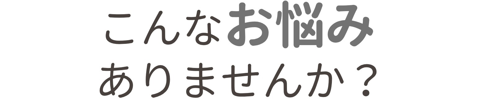 こんなお悩みありませんか？