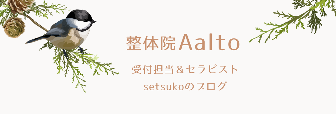 『整体院Aalto』受付担当＆セラピストsetsukoのブログ